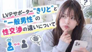 LVP処女卒業サポーターきりとと一般男性の性交渉の違いについて